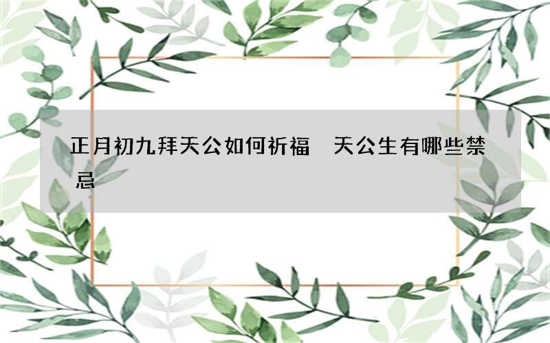 正月初九拜天公如何祈福 天公生有哪些禁忌